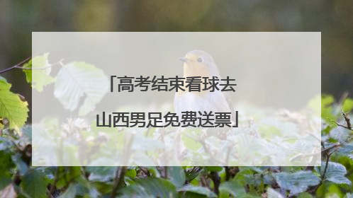 高考结束看球去 山西男足免费送票