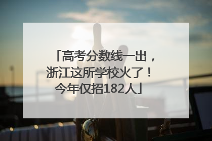 高考分数线一出，浙江这所学校火了！今年仅招182人