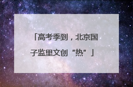 高考季到，北京国子监里文创“热”