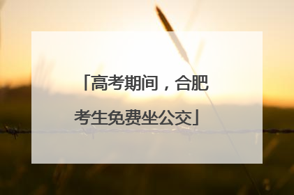 高考期间，合肥考生免费坐公交