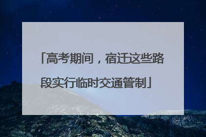 高考期间，宿迁这些路段实行临时交通管制