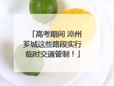 高考期间 漳州芗城这些路段实行临时交通管制！