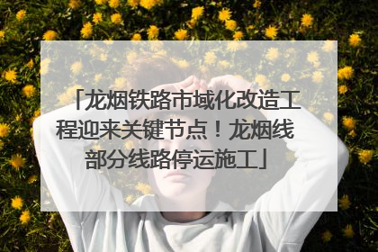 龙烟铁路市域化改造工程迎来关键节点！龙烟线部分线路停运施工