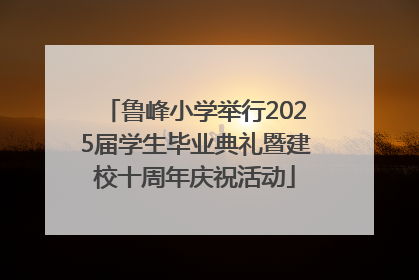 鲁峰小学举行2025届学生毕业典礼暨建校十周年庆祝活动