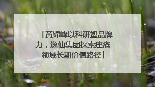黄锦峰以科研塑品牌力，逸仙集团探索痤疮领域长期价值路径