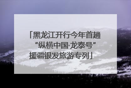 黑龙江开行今年首趟“纵横中国·龙泰号”援疆银发旅游专列
