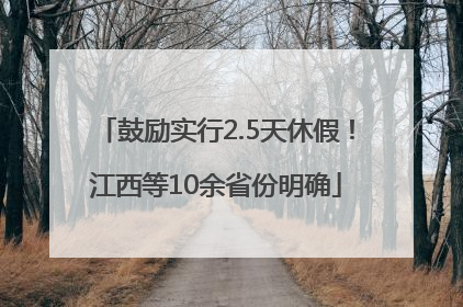 鼓励实行2.5天休假！江西等10余省份明确
