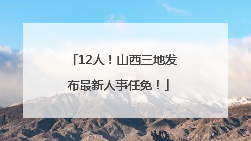 12人！山西三地发布最新人事任免！