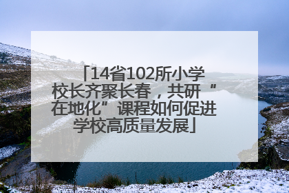 14省102所小学校长齐聚长春，共研“在地化”课程如何促进学校高质量发展