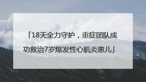 18天全力守护，重症团队成功救治7岁爆发性心肌炎患儿