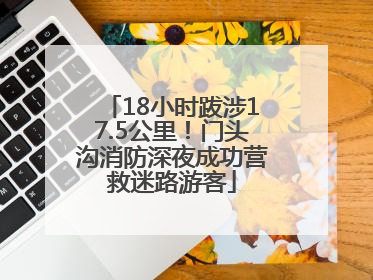 18小时跋涉17.5公里！门头沟消防深夜成功营救迷路游客