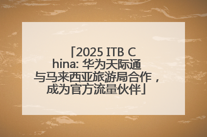 2025 ITB China: 华为天际通与马来西亚旅游局合作，成为官方流量伙伴