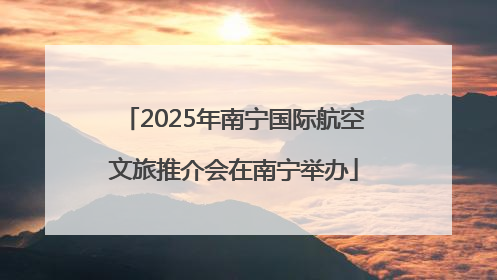 2025年南宁国际航空文旅推介会在南宁举办