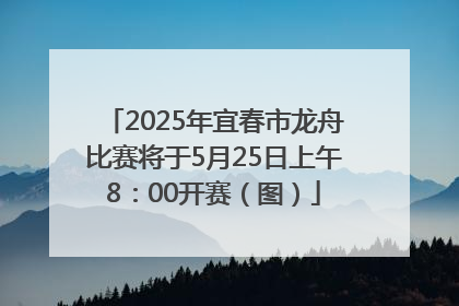 2025年宜春市龙舟比赛将于5月25日上午8：00开赛（图）