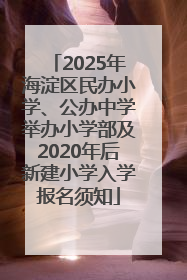 2025年海淀区民办小学、公办中学举办小学部及2020年后新建小学入学报名须知