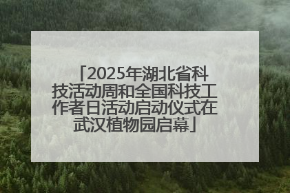 2025年湖北省科技活动周和全国科技工作者日活动启动仪式在武汉植物园启幕