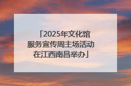 2025年文化馆服务宣传周主场活动在江西南昌举办