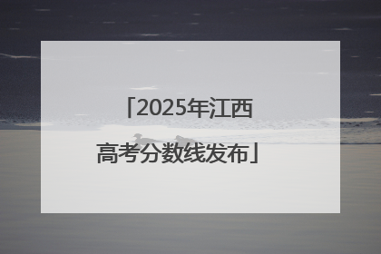 2025年江西高考分数线发布