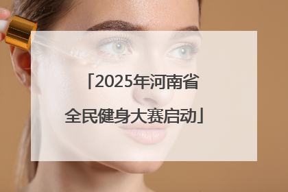 2025年河南省全民健身大赛启动