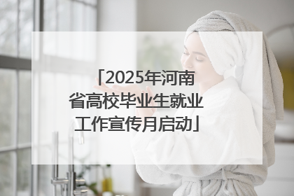2025年河南省高校毕业生就业工作宣传月启动