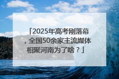 2025年高考刚落幕，全国50余家主流媒体相聚河南为了啥？