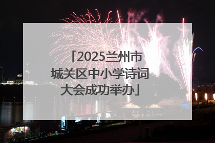 2025兰州市城关区中小学诗词大会成功举办