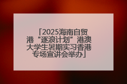 2025海南自贸港“逐浪计划”港澳大学生暑期实习香港专场宣讲会举办