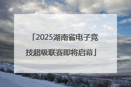 2025湖南省电子竞技超级联赛即将启幕