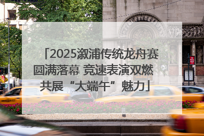 2025溆浦传统龙舟赛圆满落幕 竞速表演双燃 共展“大端午”魅力