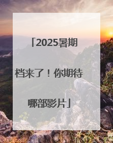 2025暑期档来了！你期待哪部影片