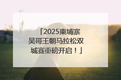 2025柬埔寨吴哥王朝马拉松双城赛重磅开启！