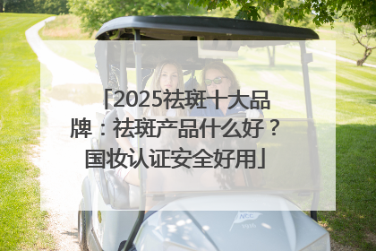 2025祛斑十大品牌：祛斑产品什么好？国妆认证安全好用