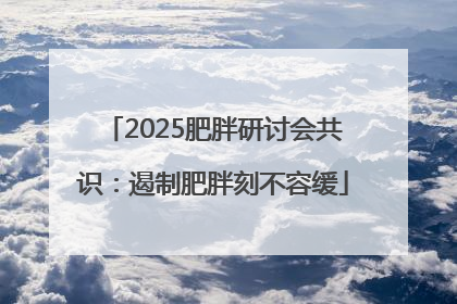 2025肥胖研讨会共识：遏制肥胖刻不容缓