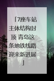 7座车站主体结构封顶 青岛这条地铁线路迎来新进展