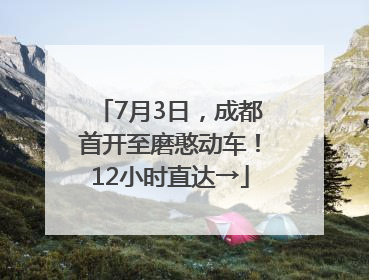 7月3日，成都首开至磨憨动车！12小时直达→