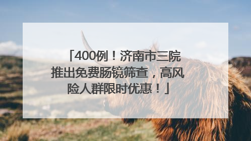 400例！济南市三院推出免费肠镜筛查，高风险人群限时优惠！