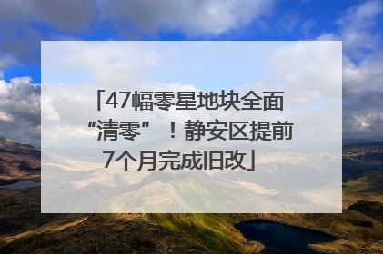 47幅零星地块全面“清零”！静安区提前7个月完成旧改