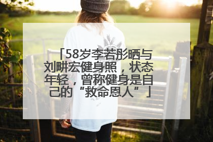 58岁李若彤晒与刘畊宏健身照，状态年轻，曾称健身是自己的“救命恩人”