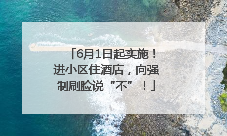 6月1日起实施！进小区住酒店，向强制刷脸说“不”！
