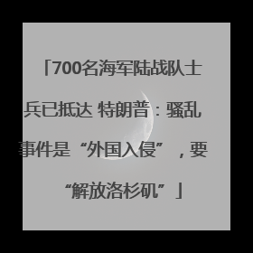 700名海军陆战队士兵已抵达 特朗普：骚乱事件是“外国入侵”，要“解放洛杉矶”