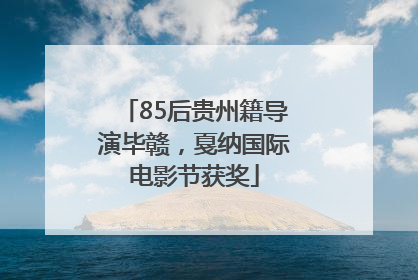 85后贵州籍导演毕赣，戛纳国际电影节获奖