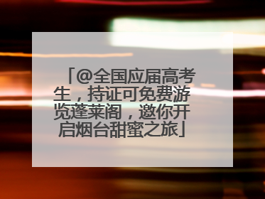@全国应届高考生，持证可免费游览蓬莱阁，邀你开启烟台甜蜜之旅