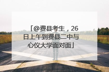 @费县考生，26日上午到费县二中与心仪大学面对面