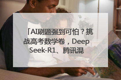 AI刷题强到可怕？挑战高考数学卷，DeepSeek-R1、腾讯混元T1、Grok 3等十大模型测评来了