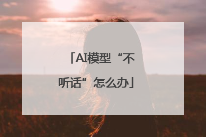 AI模型“不听话”怎么办