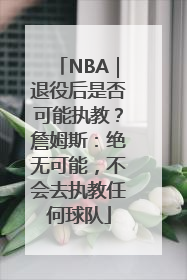 NBA｜退役后是否可能执教？詹姆斯：绝无可能，不会去执教任何球队