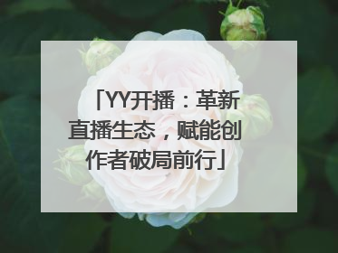 YY开播：革新直播生态，赋能创作者破局前行